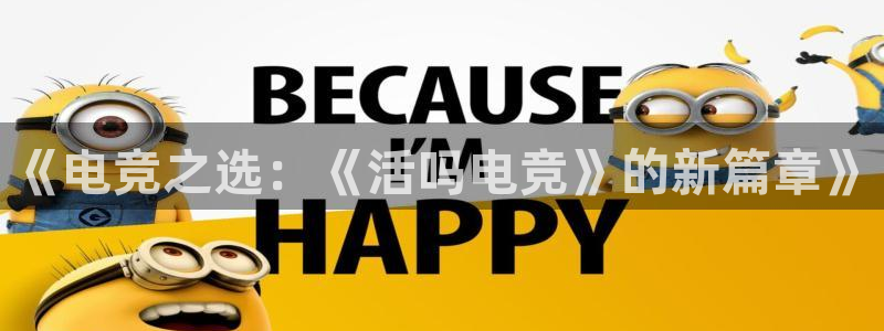 火博电竞app官网网站：《电竞之选：《活吗电竞》的新篇章》