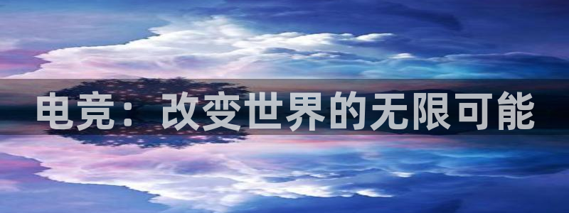 火博电竞app官网网站：电竞：改变世界的无限可能
