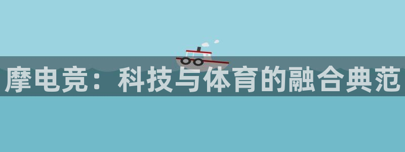 火博电竞官网入口：摩电竞：科技与体育的融合典范