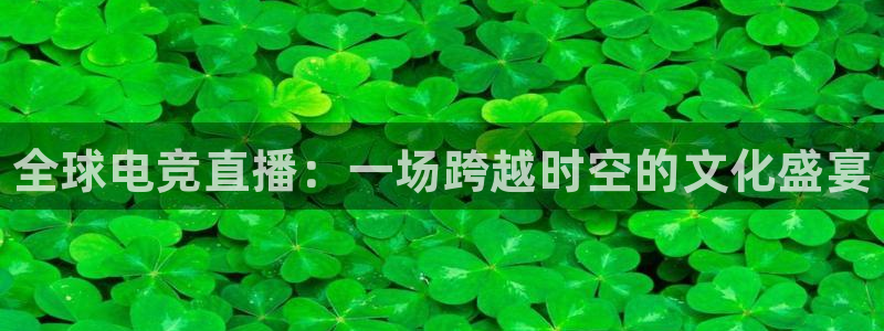 火博电竞官网入口：全球电竞直播：一场跨越时空的文化盛宴