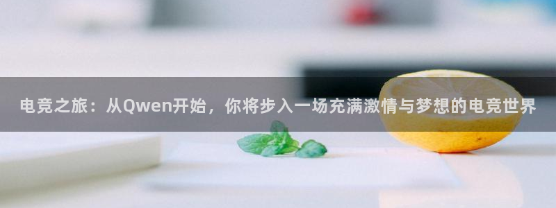 火博电竞：电竞之旅：从Qwen开始，你将步入一场充满激情与梦想的电竞世界