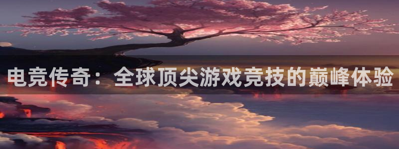 火博电竞网站：电竞传奇：全球顶尖游戏竞技的巅峰体验