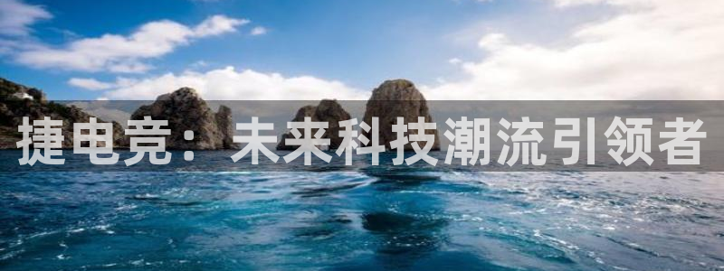 火博电竞官网入口：捷电竞：未来科技潮流引领者