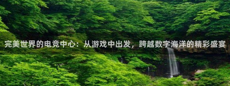 火博电竞网站：完美世界的电竞中心：从游戏中出发，跨越数字海洋的精彩盛宴
