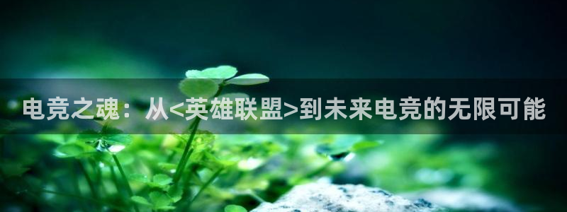 火博电竞：电竞之魂：从<英雄联盟>到未来电竞的无限可能