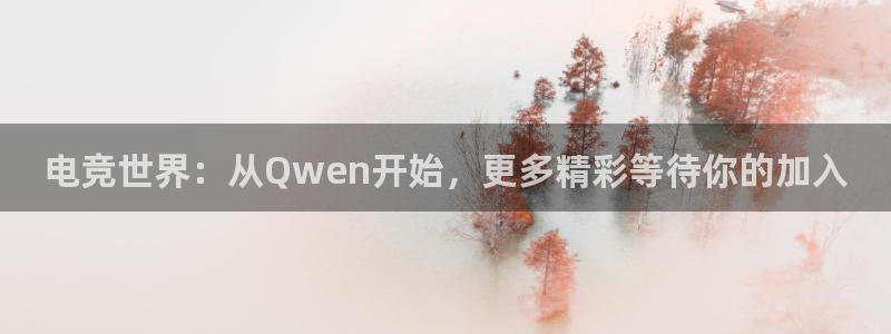 火博电竞网站：电竞世界：从Qwen开始，更多精彩等待你的加入