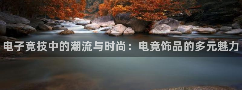 火博电竞官网入口：电子竞技中的潮流与时尚：电竞饰品的多元魅力