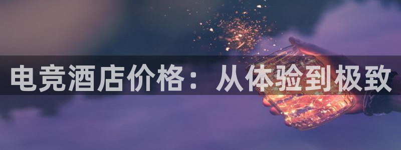 火博电竞网站：电竞酒店价格：从体验到极致
